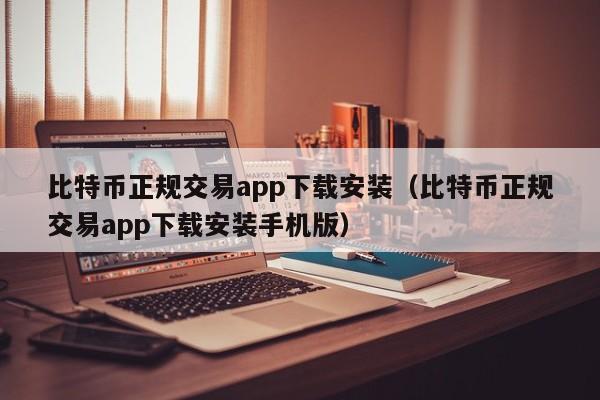 比特币正规交易app下载安装（比特币正规交易app下载安装手机版）-第1张图片-科灵网