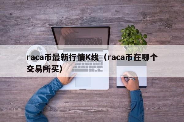 raca币最新行情K线（raca币在哪个交易所买）-第1张图片-科灵网