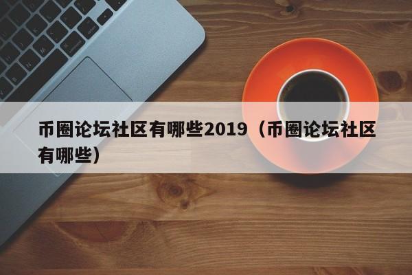 币圈论坛社区有哪些2019（币圈论坛社区有哪些）-第1张图片-科灵网