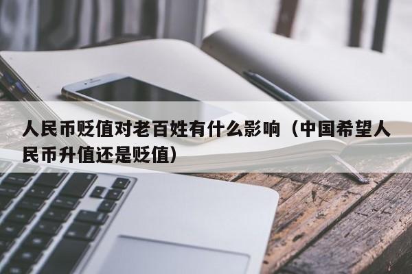 人民币贬值对老百姓有什么影响（中国希望人民币升值还是贬值）-第1张图片-科灵网