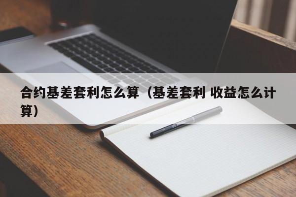 合约基差套利怎么算（基差套利 收益怎么计算）-第1张图片-科灵网