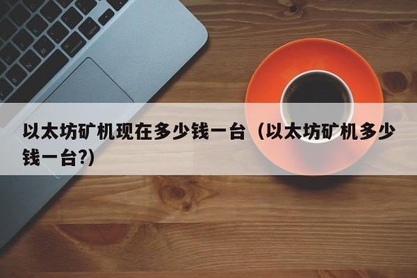 以太坊矿机现在多少钱一台（以太坊矿机多少钱一台?）-第1张图片-科灵网