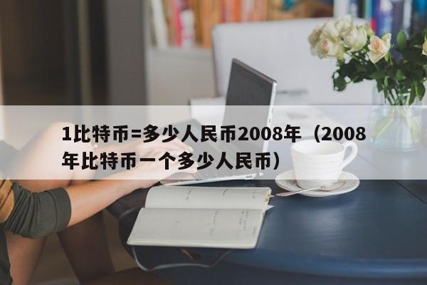 1比特币=多少人民币2008年（2008年比特币一个多少人民币）-第1张图片-科灵网