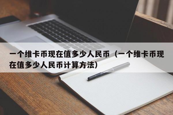 一个维卡币现在值多少人民币（一个维卡币现在值多少人民币计算方法）-第1张图片-科灵网