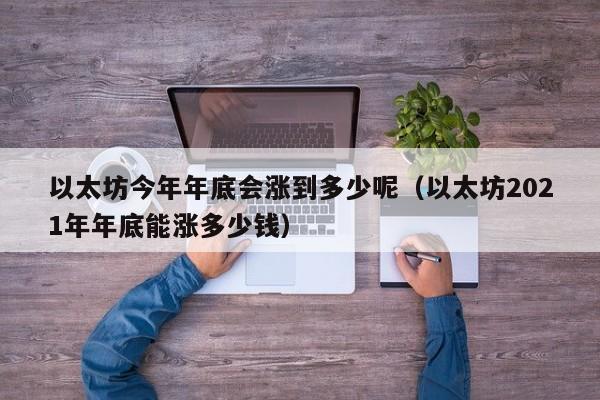 以太坊今年年底会涨到多少呢（以太坊2021年年底能涨多少钱）-第1张图片-科灵网