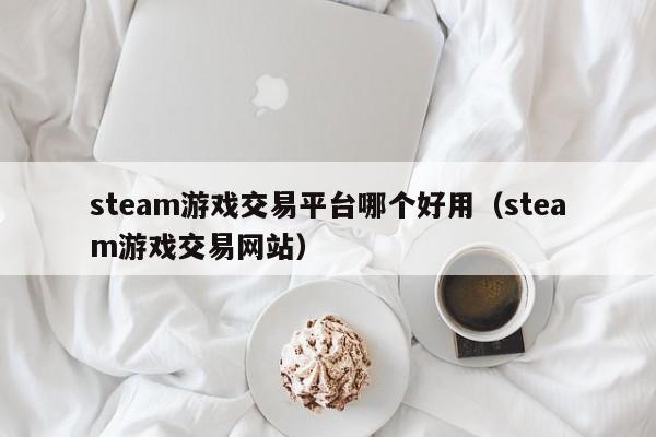 steam游戏交易平台哪个好用（steam游戏交易网站）-第1张图片-科灵网