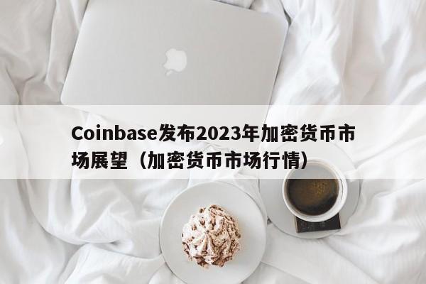 Coinbase发布2023年加密货币市场展望（加密货币市场行情）-第1张图片-科灵网