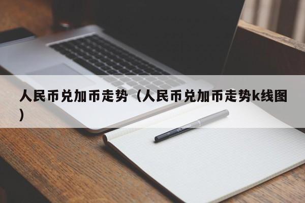 人民币兑加币走势（人民币兑加币走势k线图）-第1张图片-科灵网