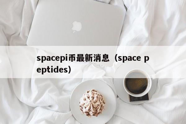 spacepi币最新消息（space peptides）-第1张图片-科灵网