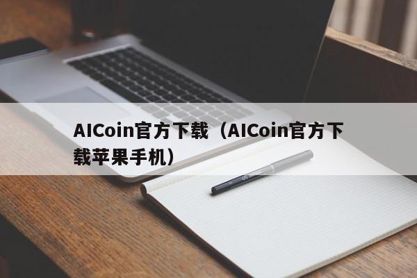 AICoin官方下载（AICoin官方下载苹果手机）-第1张图片-科灵网