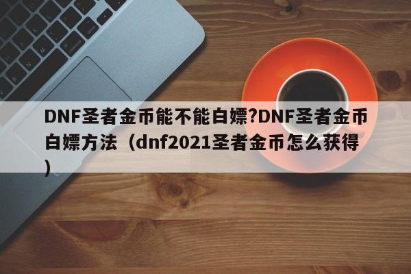 DNF圣者金币能不能白嫖?DNF圣者金币白嫖方法（dnf2021圣者金币怎么获得）-第1张图片-科灵网