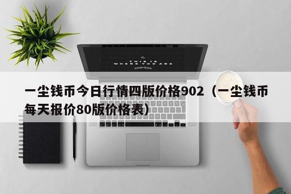 一尘钱币今日行情四版价格902（一尘钱币每天报价80版价格表）-第1张图片-科灵网