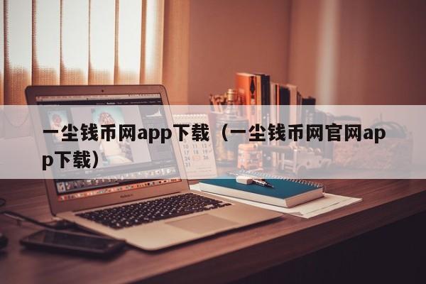 一尘钱币网app下载（一尘钱币网官网app下载）-第1张图片-科灵网