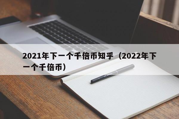 2021年下一个千倍币知乎（2022年下一个千倍币）-第1张图片-科灵网