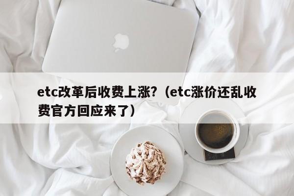 etc改革后收费上涨?（etc涨价还乱收费官方回应来了）-第1张图片-科灵网