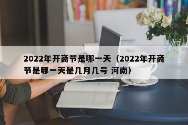 2022年开斋节是哪一天（2022年开斋节是哪一天是几月几号 河南）-第1张图片-科灵网