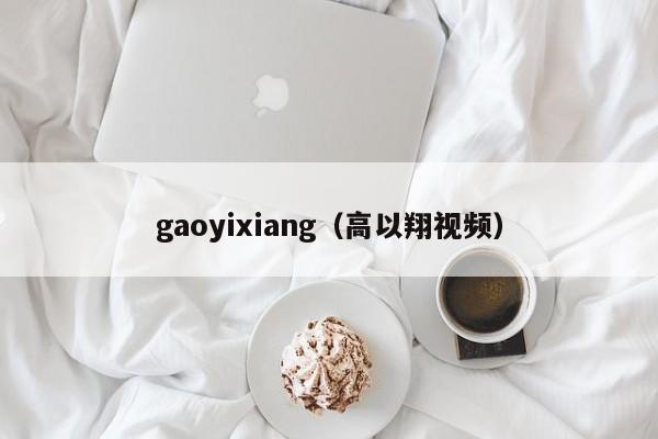 gaoyixiang（高以翔视频）-第1张图片-科灵网