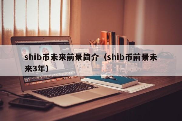 shib币未来前景简介（shib币前景未来3年）-第1张图片-科灵网