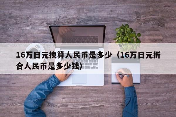 16万日元换算人民币是多少（16万日元折合人民币是多少钱）-第1张图片-科灵网