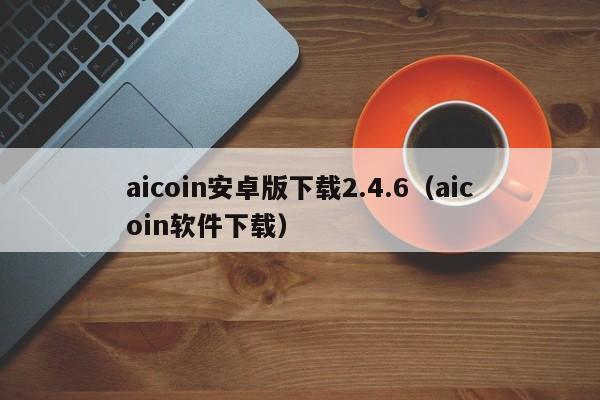 aicoin安卓版下载2.4.6（aicoin软件下载）-第1张图片-科灵网