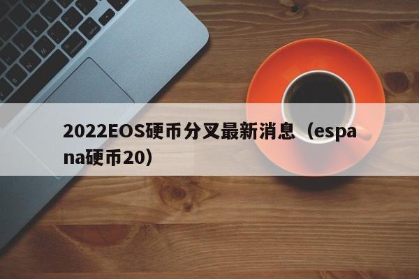 2022EOS硬币分叉最新消息（espana硬币20）-第1张图片-科灵网