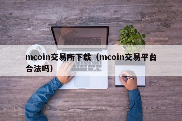 mcoin交易所下载（mcoin交易平台合法吗）-第1张图片-科灵网