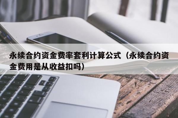 永续合约资金费率套利计算公式（永续合约资金费用是从收益扣吗）-第1张图片-科灵网