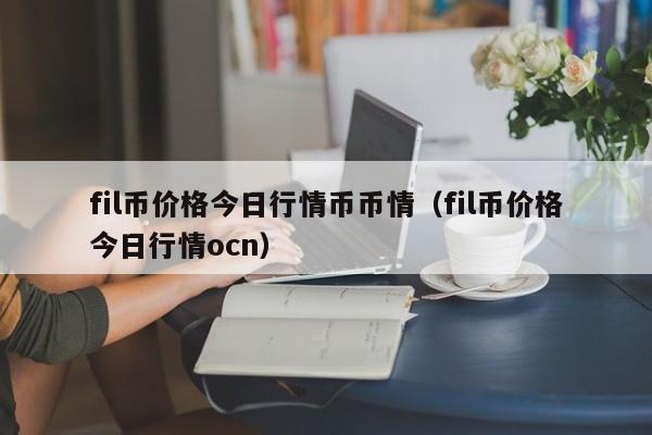 fil币价格今日行情币币情（fil币价格今日行情ocn）-第1张图片-科灵网