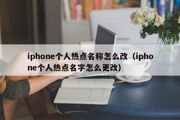 iphone个人热点名称怎么改（iphone个人热点名字怎么更改）-第1张图片-科灵网