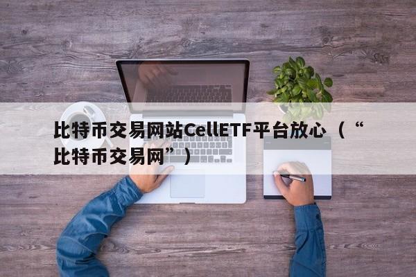 比特币交易网站CellETF平台放心（“比特币交易网”）-第1张图片-科灵网