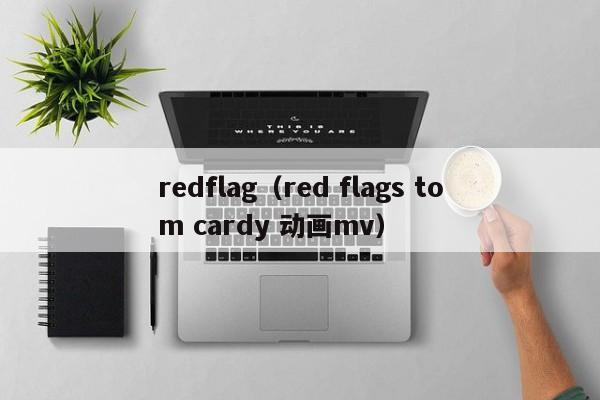 redflag（red flags tom cardy 动画mv）-第1张图片-科灵网