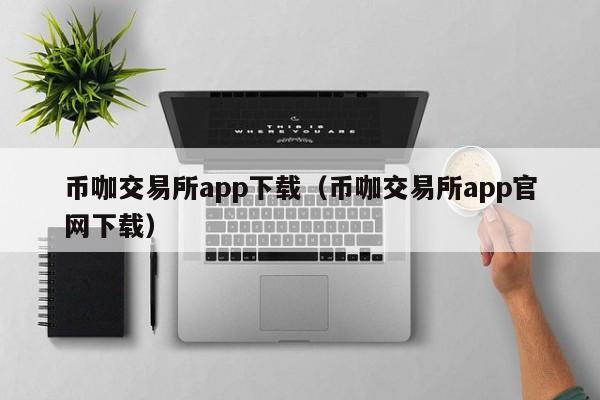 币咖交易所app下载（币咖交易所app官网下载）-第1张图片-科灵网