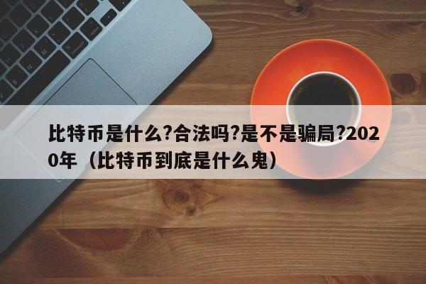 比特币是什么?合法吗?是不是骗局?2020年（比特币到底是什么鬼）-第1张图片-科灵网