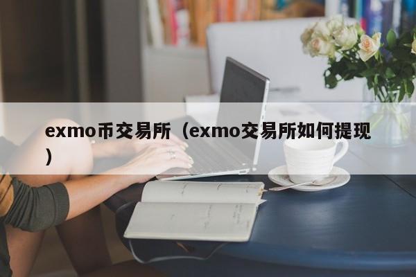 exmo币交易所（exmo交易所如何提现）-第1张图片-科灵网