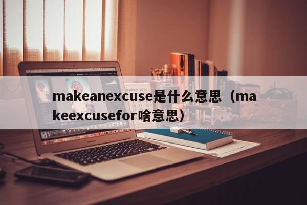 makeanexcuse是什么意思（makeexcusefor啥意思）-第1张图片-科灵网