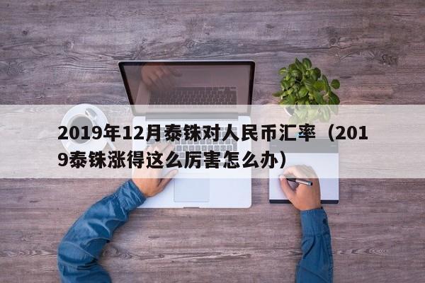 2019年12月泰铢对人民币汇率（2019泰铢涨得这么厉害怎么办）-第1张图片-科灵网