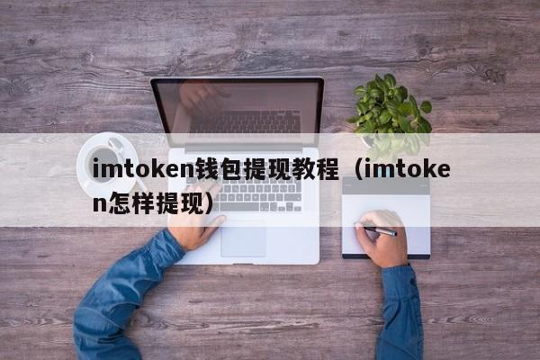 imtoken钱包提现教程（imtoken怎样提现）-第1张图片-科灵网