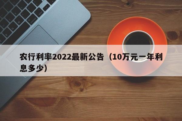 农行利率2022最新公告（10万元一年利息多少）-第1张图片-科灵网