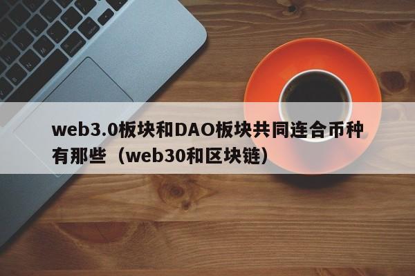 web3.0板块和DAO板块共同连合币种有那些（web30和区块链）-第1张图片-科灵网