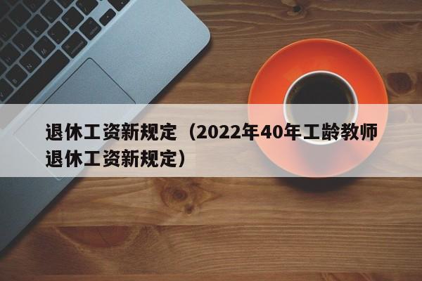 退休工资新规定（2022年40年工龄教师退休工资新规定）-第1张图片-科灵网