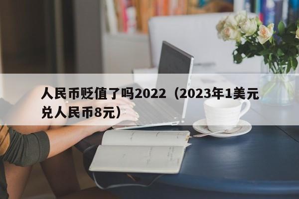 人民币贬值了吗2022（2023年1美元兑人民币8元）-第1张图片-科灵网