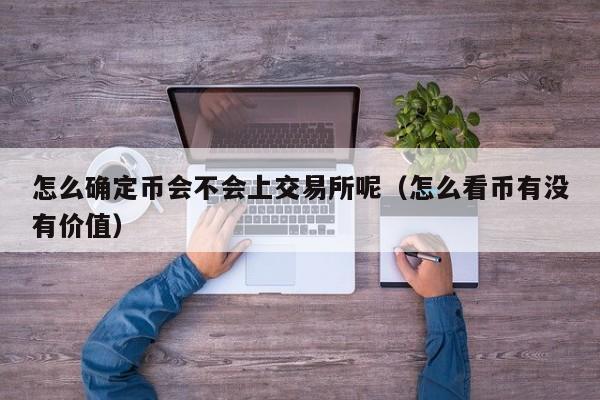 怎么确定币会不会上交易所呢（怎么看币有没有价值）-第1张图片-科灵网