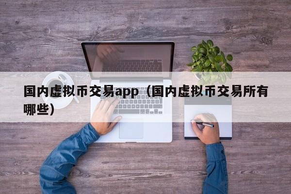 国内虚拟币交易app（国内虚拟币交易所有哪些）-第1张图片-科灵网