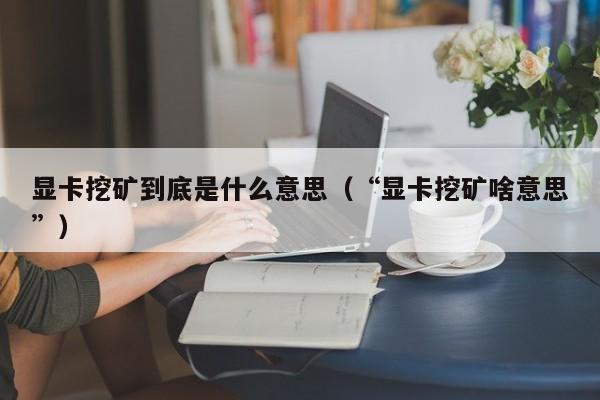 显卡挖矿到底是什么意思（“显卡挖矿啥意思”）-第1张图片-科灵网