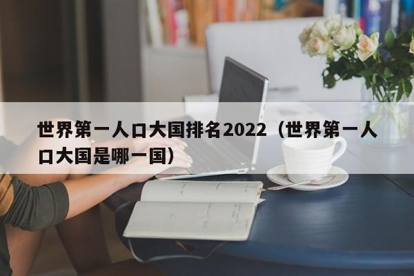 世界第一人口大国排名2022（世界第一人口大国是哪一国）-第1张图片-科灵网