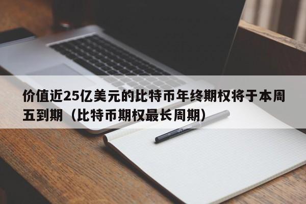 价值近25亿美元的比特币年终期权将于本周五到期（比特币期权最长周期）-第1张图片-科灵网