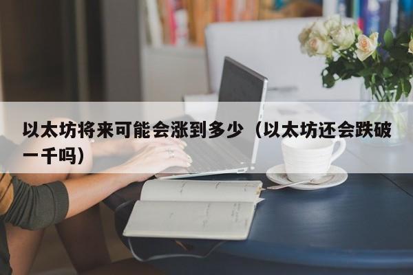 以太坊将来可能会涨到多少（以太坊还会跌破一千吗）-第1张图片-科灵网