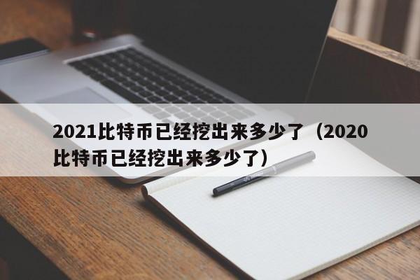 2021比特币已经挖出来多少了（2020比特币已经挖出来多少了）-第1张图片-科灵网