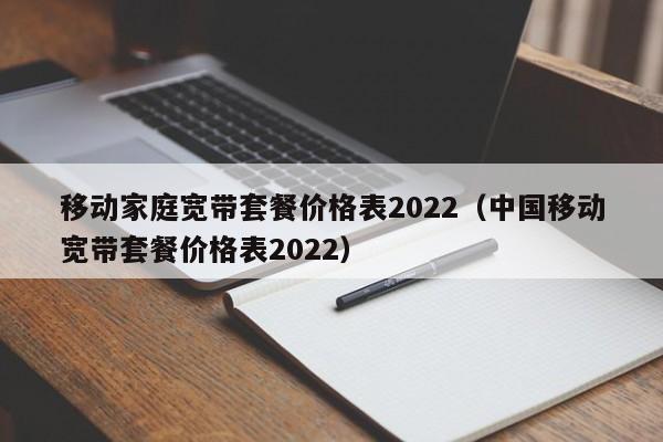 移动家庭宽带套餐价格表2022（中国移动宽带套餐价格表2022）-第1张图片-科灵网