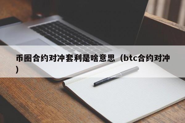 币圈合约对冲套利是啥意思（btc合约对冲）-第1张图片-科灵网